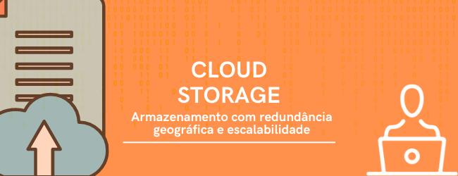 Cloud Storage: Armazenamento com redundância geográfica e escalabilidade.